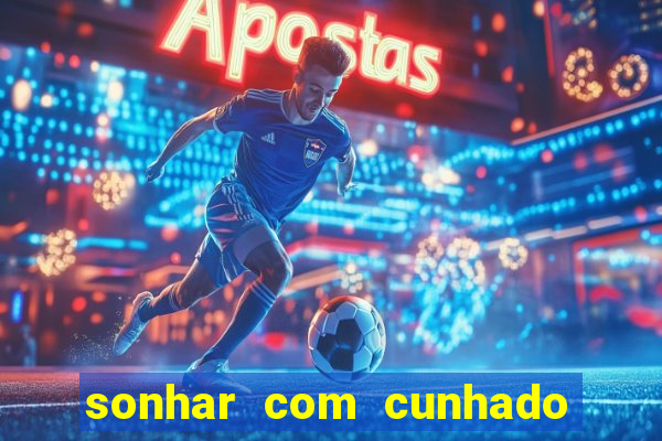 sonhar com cunhado jogo do bicho